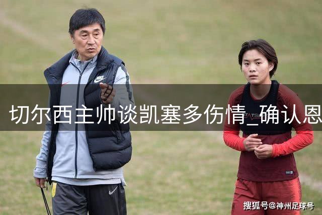 切尔西主帅谈凯塞多伤情 确认恩佐将出战联赛杯