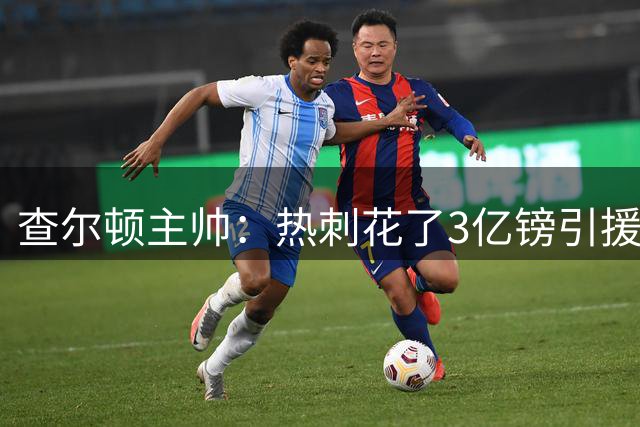 查尔顿主帅：热刺花了3亿镑引援，这对我们是一次很强的考验