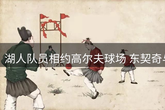 湖人队员相约高尔夫球场 东契奇与范德比尔特隔空互动