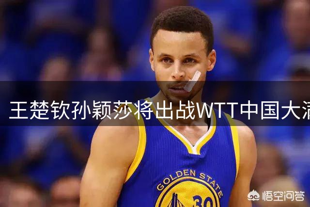 王楚钦/孙颖莎将出战WTT中国大满贯赛混双项目