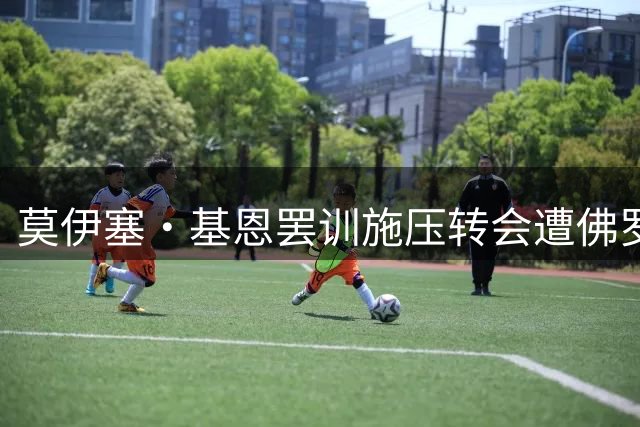 莫伊塞·基恩罢训施压转会遭佛罗伦萨重罚