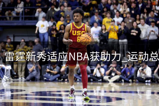 雷霆新秀适应NBA获助力 运动总监亲赴欧洲指导