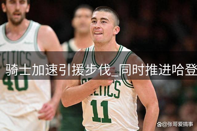 骑士加速引援步伐 同时推进哈登续约谈判